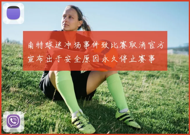 南特球迷冲场事件致比赛取消官方宣布出于安全原因永久停止赛事