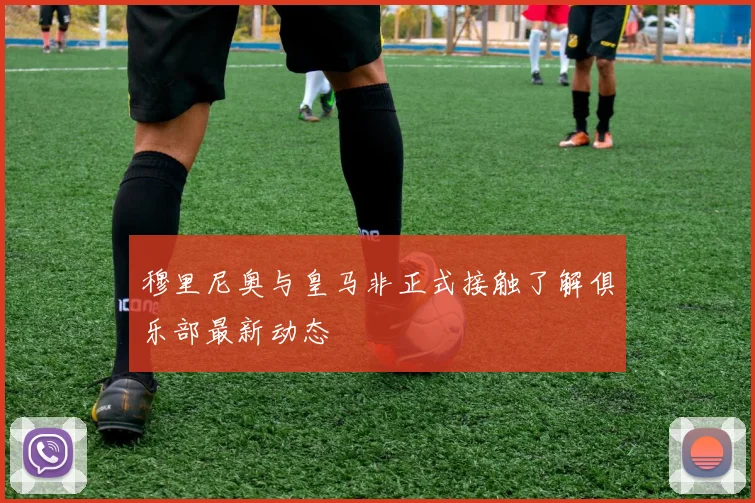 穆里尼奥与皇马非正式接触了解俱乐部最新动态