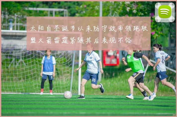太阳自圣诞节以来防守效率领跑联盟火箭雷霆紧随其后表现不俗