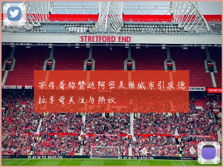 字母哥称赞迈阿密美丽城市引发德拉季奇关注与热议