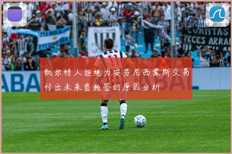 凯尔特人拒绝为安芬尼西蒙斯交易付出未来首轮签的原因分析