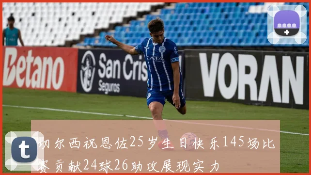 切尔西祝恩佐25岁生日快乐145场比赛贡献24球26助攻展现实力