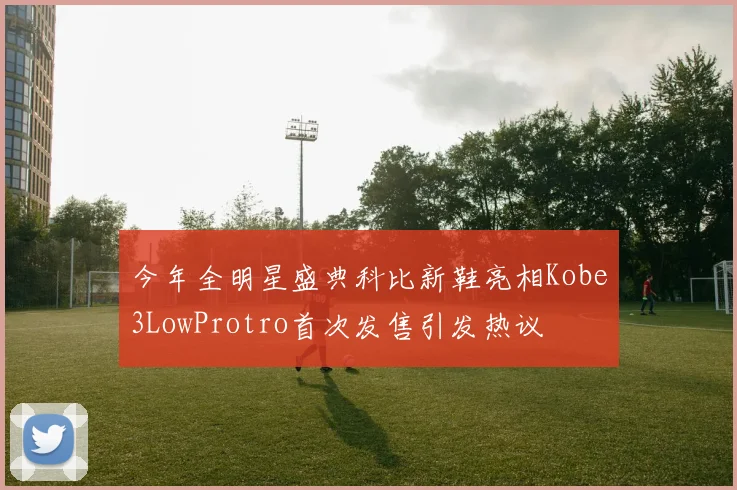 今年全明星盛典科比新鞋亮相Kobe3LowProtro首次发售引发热议
