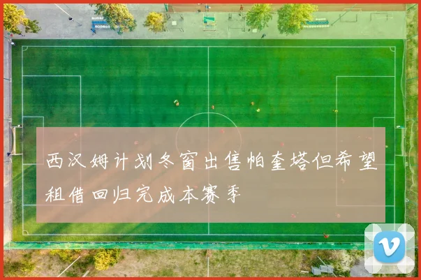 西汉姆计划冬窗出售帕奎塔但希望租借回归完成本赛季
